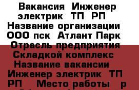Вакансия  Инженер-электрик (ТП; РП) › Название организации ­ ООО пск “Атлант-Парк“ › Отрасль предприятия ­ Складкой комплекс › Название вакансии ­  Инженер-электрик (ТП; РП) › Место работы ­ р.п. Обухово, Ногинский р-он. › Максимальный оклад ­ 80 000 - Московская обл. Работа » Вакансии   